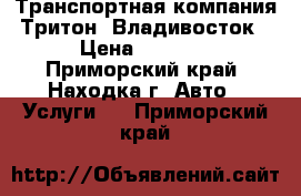 Транспортная компания Тритон. Владивосток › Цена ­ 1 000 - Приморский край, Находка г. Авто » Услуги   . Приморский край